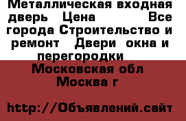 Металлическая входная дверь › Цена ­ 8 000 - Все города Строительство и ремонт » Двери, окна и перегородки   . Московская обл.,Москва г.